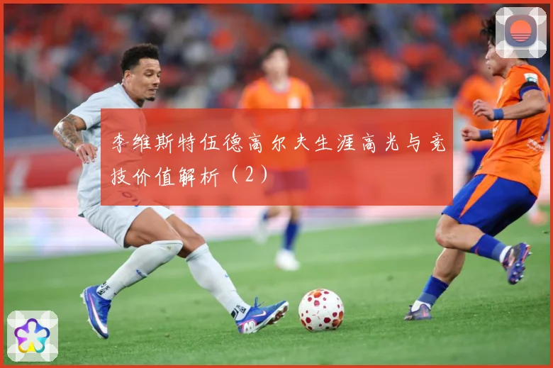 李维斯特伍德高尔夫生涯高光与竞技价值解析（2）