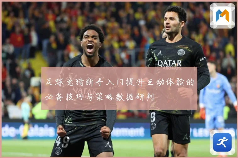 足球竞猜新手入门提升互动体验的必备技巧与策略数据研判