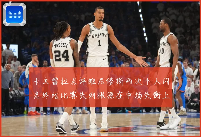 卡夫雷拉点评维尼修斯两次个人闪光终结比赛失利根源在中场失衡上战术观察