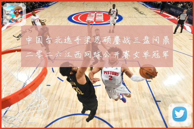 中国台北选手梁恩硕鏖战三盘问鼎二零二六江西网球公开赛女单冠军赛场观察