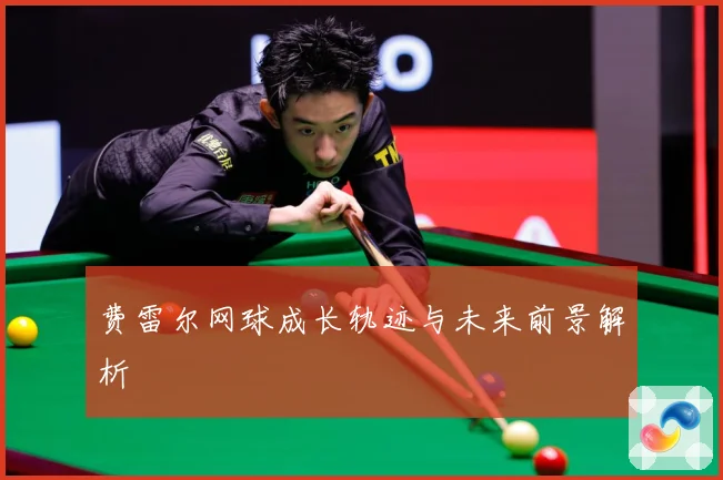 费雷尔网球成长轨迹与未来前景解析