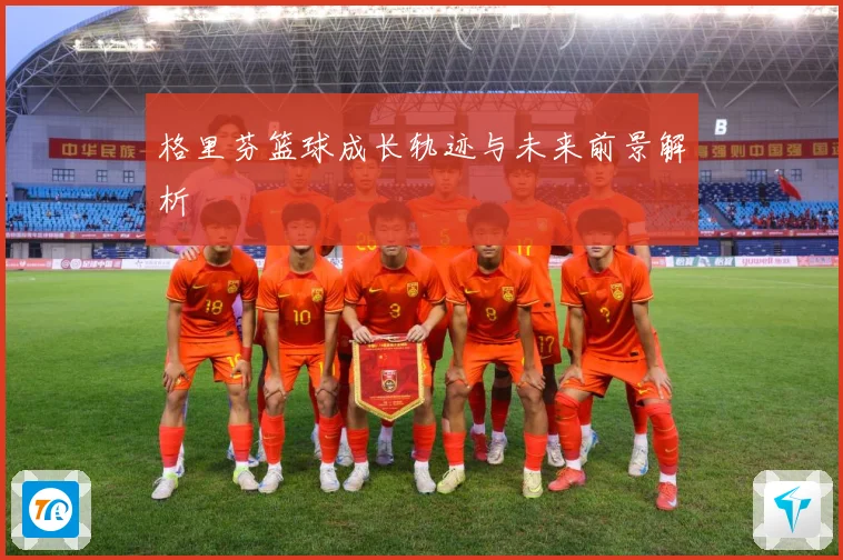 格里芬篮球成长轨迹与未来前景解析