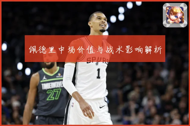 佩德里中场价值与战术影响解析