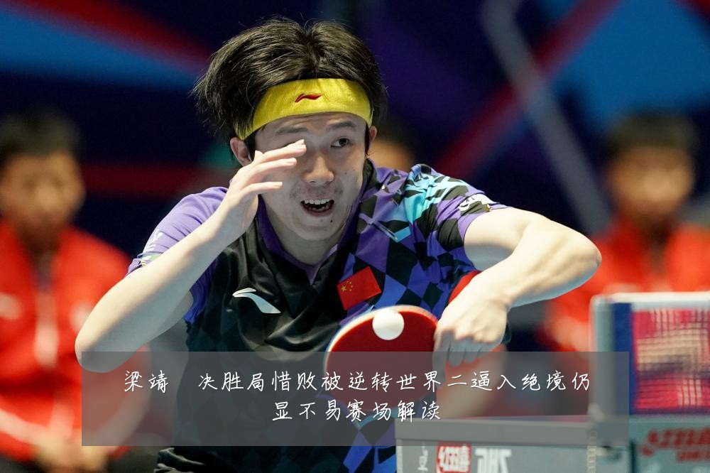 梁靖崑决胜局惜败被逆转世界二逼入绝境仍显不易赛场解读