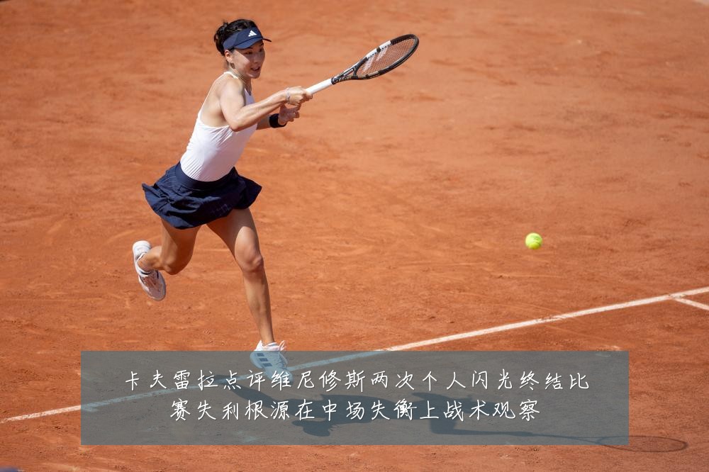 卡夫雷拉点评维尼修斯两次个人闪光终结比赛失利根源在中场失衡上战术观察